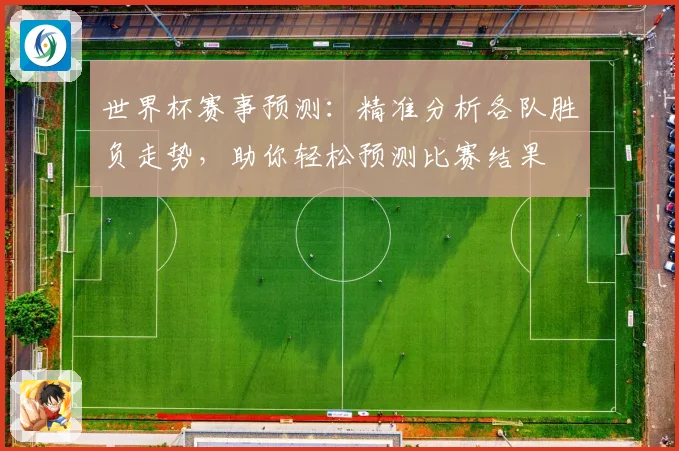 世界杯赛事预测：精准分析各队胜负走势，助你轻松预测比赛结果