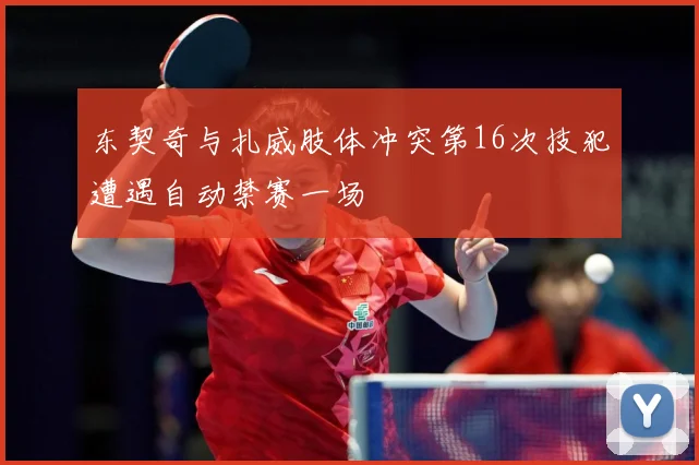 东契奇与扎威肢体冲突第16次技犯遭遇自动禁赛一场