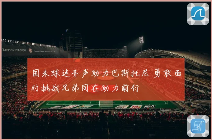 国米球迷齐声助力巴斯托尼 勇敢面对挑战兄弟同在助力前行