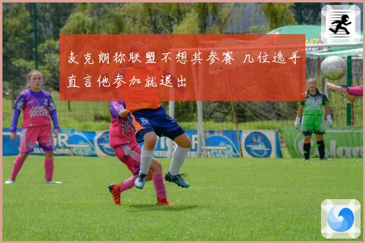 麦克朗称联盟不想其参赛 几位选手直言他参加就退出