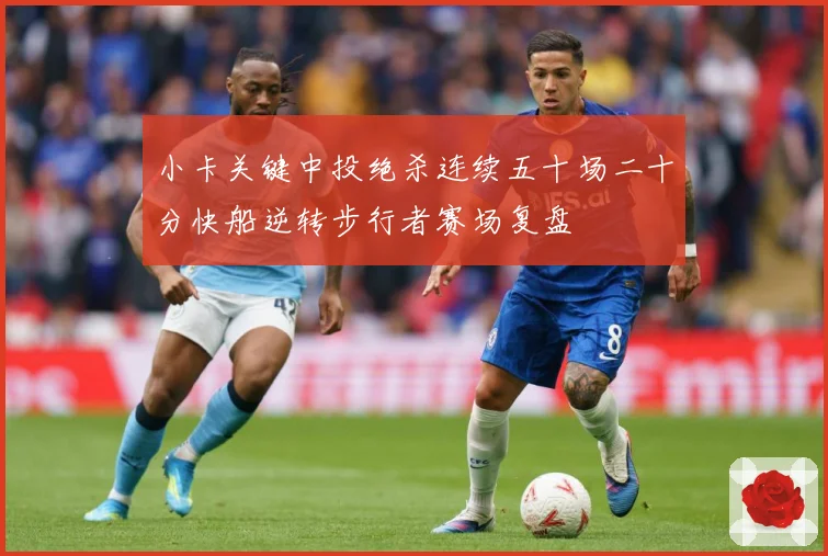 小卡关键中投绝杀连续五十场二十分快船逆转步行者赛场复盘