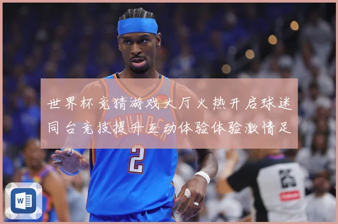 世界杯竞猜游戏大厅火热开启球迷同台竞技提升互动体验体验激情足数据研判