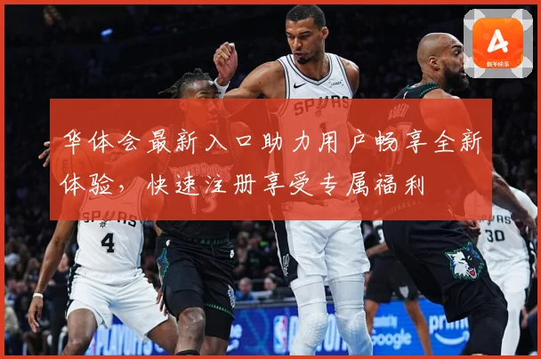 华体会最新入口助力用户畅享全新体验，快速注册享受专属福利