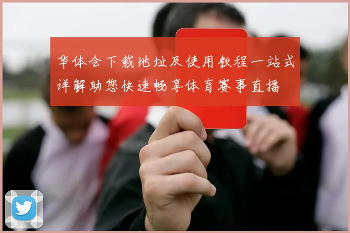 华体会下载地址及使用教程一站式详解助您快速畅享体育赛事直播