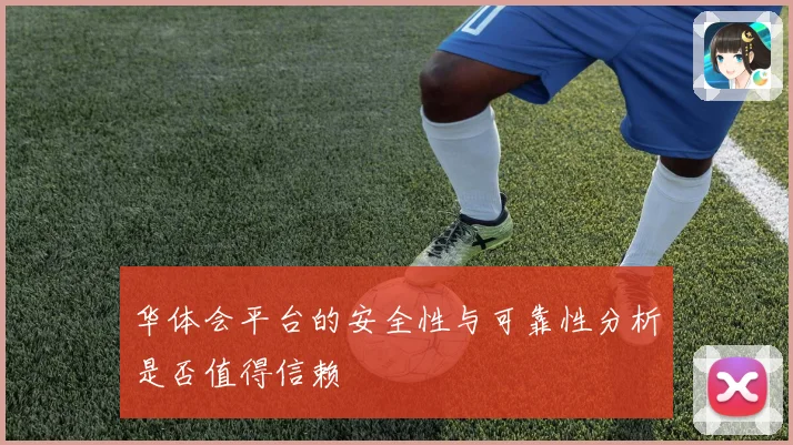 华体会平台的安全性与可靠性分析是否值得信赖