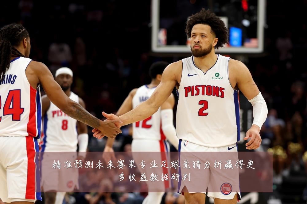 精准预测未来赛果专业足球竞猜分析赢得更多收益数据研判