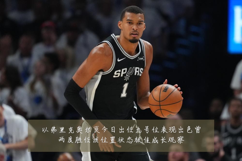 以弗里克奥尔莫今日出任九号位表现出色曾两度胜任该位置状态极佳成长观察