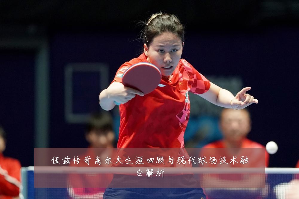 伍兹传奇高尔夫生涯回顾与现代球场技术融合解析