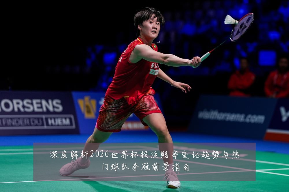 深度解析2026世界杯投注赔率变化趋势与热门球队夺冠前景指南