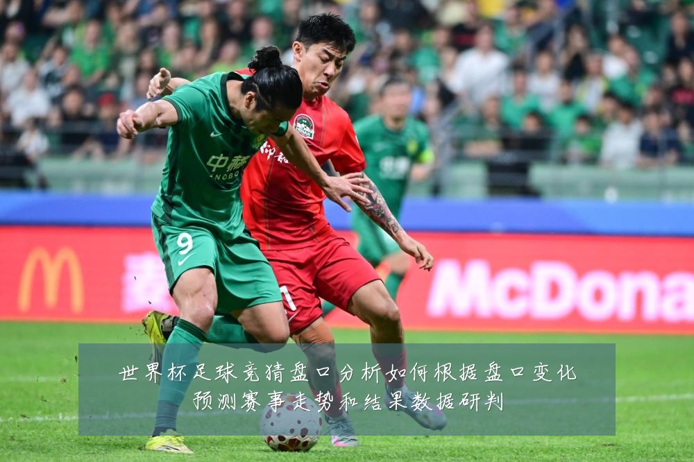 世界杯足球竞猜盘口分析如何根据盘口变化预测赛事走势和结果数据研判