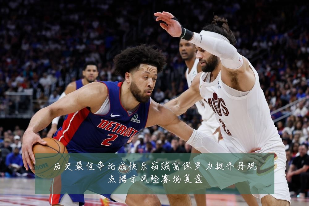 历史最佳争论成快乐窃贼富保罗力挺乔丹观点揭示风险赛场复盘