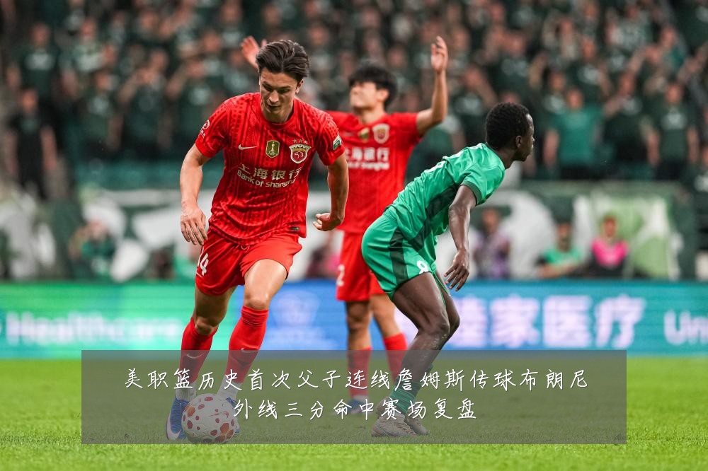 美职篮历史首次父子连线詹姆斯传球布朗尼外线三分命中赛场复盘