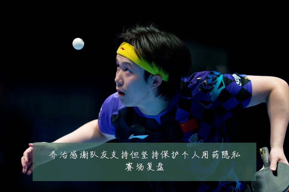 乔治感谢队友支持但坚持保护个人用药隐私赛场复盘