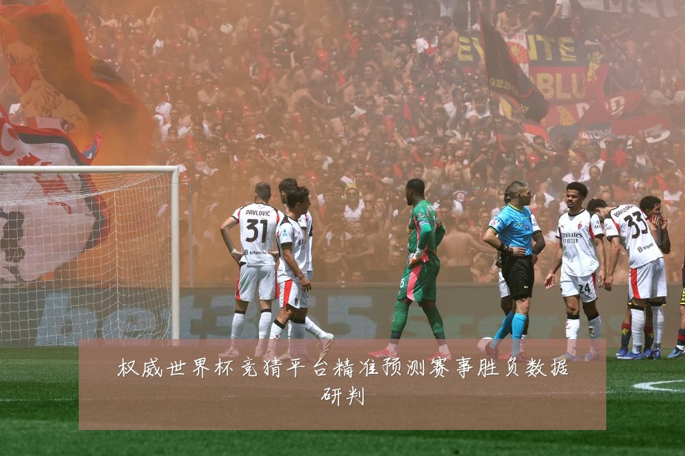 权威世界杯竞猜平台精准预测赛事胜负数据研判